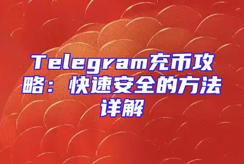 Telegram充币攻略：快速安全的方法详解