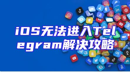 iOS无法进入Telegram解决攻略
