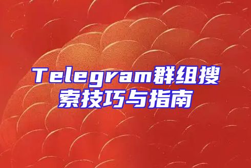 Telegram群组搜索技巧与指南