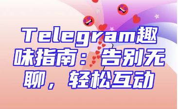 Telegram趣味指南：告别无聊，轻松互动