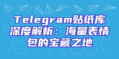 Telegram贴纸库深度解析：海量表情包的宝藏之地