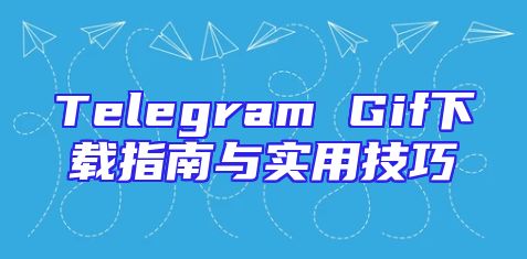 Telegram Gif下载指南与实用技巧