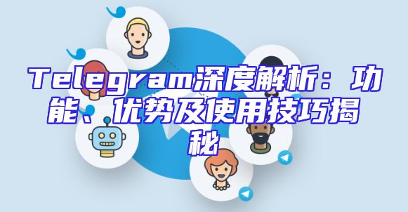 Telegram深度解析：功能、优势及使用技巧揭秘