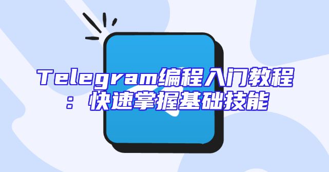 Telegram编程入门教程：快速掌握基础技能