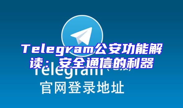Telegram公安功能解读：安全通信的利器