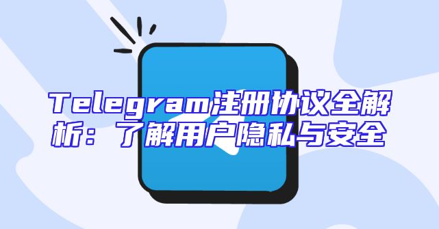 Telegram注册协议全解析：了解用户隐私与安全
