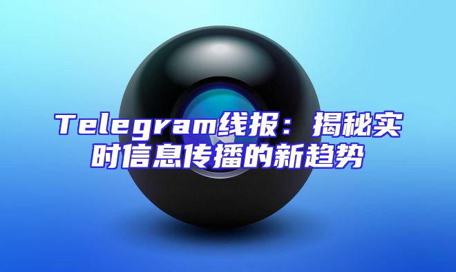 Telegram线报：揭秘实时信息传播的新趋势