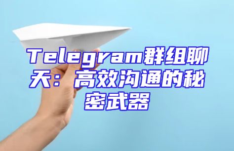 Telegram群组聊天：高效沟通的秘密武器