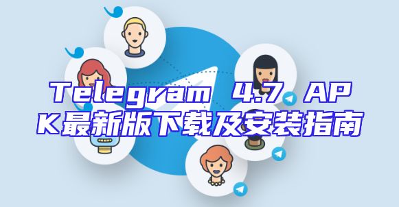 Telegram 4.7 APK最新版下载及安装指南